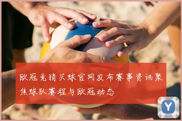 欧冠竞猜买球官网发布赛事资讯聚焦球队赛程与欧冠动态