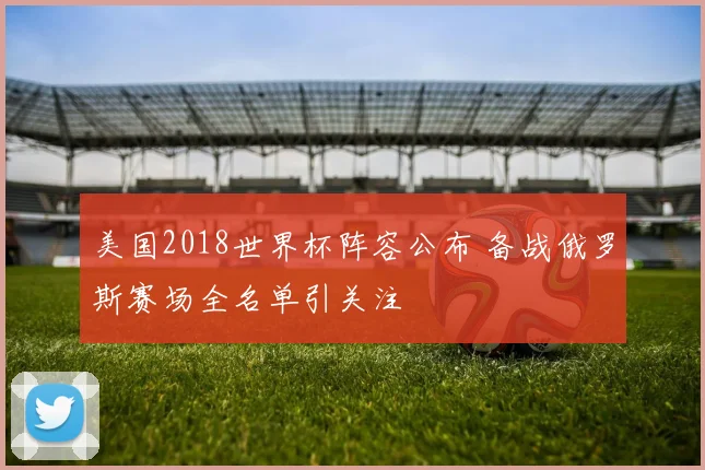 美国2018世界杯阵容公布 备战俄罗斯赛场全名单引关注