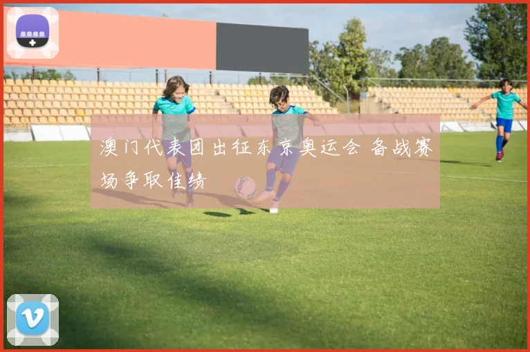澳门代表团出征东京奥运会 备战赛场争取佳绩