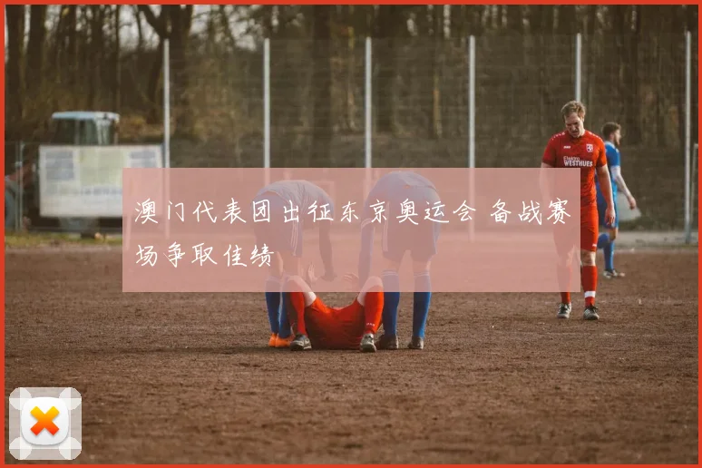 澳门代表团出征东京奥运会 备战赛场争取佳绩