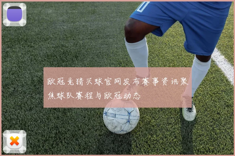 欧冠竞猜买球官网发布赛事资讯聚焦球队赛程与欧冠动态